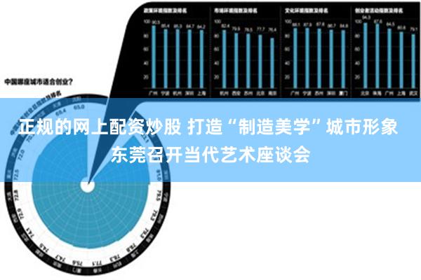 正规的网上配资炒股 打造“制造美学”城市形象 东莞召开当代艺术座谈会