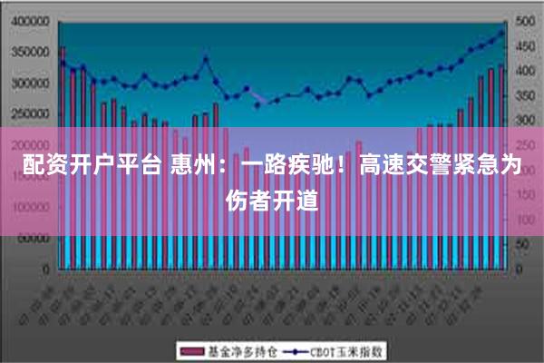 配资开户平台 惠州：一路疾驰！高速交警紧急为伤者开道