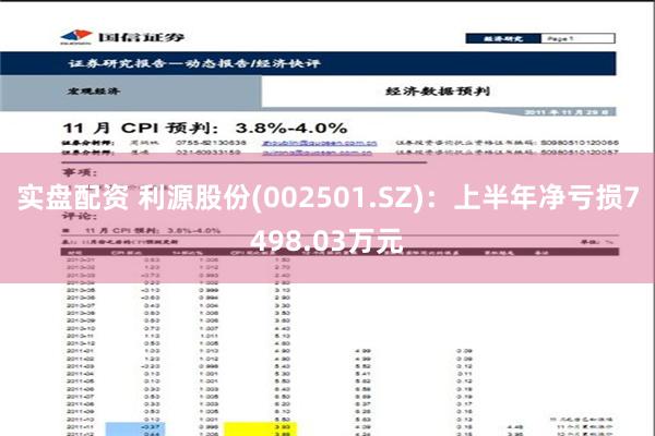 实盘配资 利源股份(002501.SZ)：上半年净亏损7498.03万元