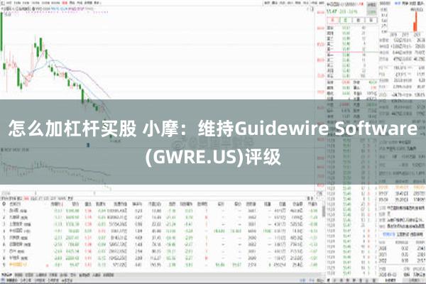 怎么加杠杆买股 小摩：维持Guidewire Software(GWRE.US)评级