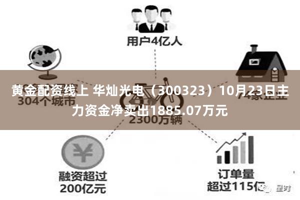 黄金配资线上 华灿光电（300323）10月23日主力资金净卖出1885.07万元