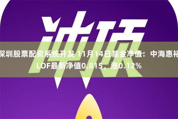 深圳股票配资系统开发 11月14日基金净值：中海惠裕LOF最新净值0.815，涨0.12%