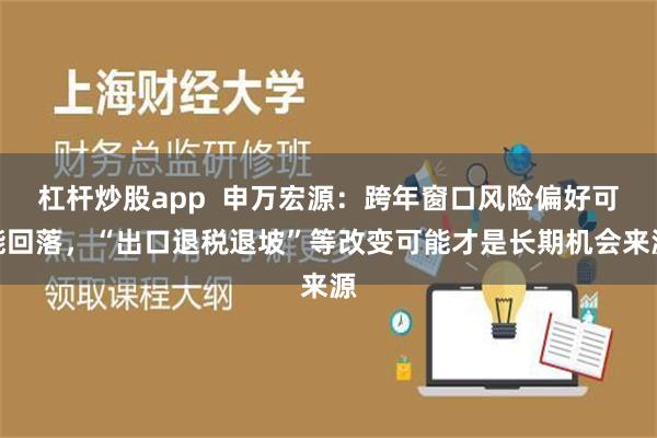 杠杆炒股app  申万宏源：跨年窗口风险偏好可能回落，“出口退税退坡”等改变可能才是长期机会来源