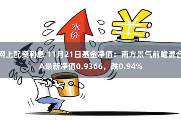 网上配资利息 11月21日基金净值：南方景气前瞻混合A最新净值0.9366，跌0.94%