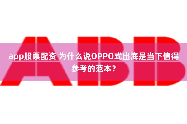 app股票配资 为什么说OPPO式出海是当下值得参考的范本？