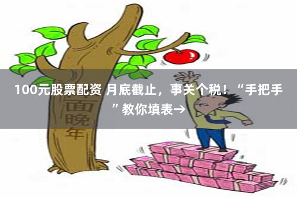 100元股票配资 月底截止，事关个税！“手把手”教你填表→