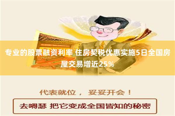 专业的股票融资利率 住房契税优惠实施5日全国房屋交易增近25%