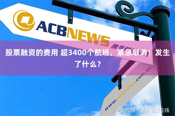 股票融资的费用 超3400个航班，紧急取消！发生了什么？