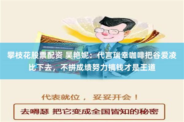 攀枝花股票配资 吴艳妮：代言瑞幸咖啡把谷爱凌比下去，不拼成绩努力搞钱才是王道