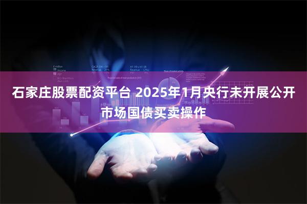 石家庄股票配资平台 2025年1月央行未开展公开市场国债买卖操作