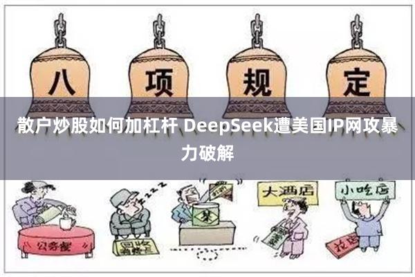 散户炒股如何加杠杆 DeepSeek遭美国IP网攻暴力破解