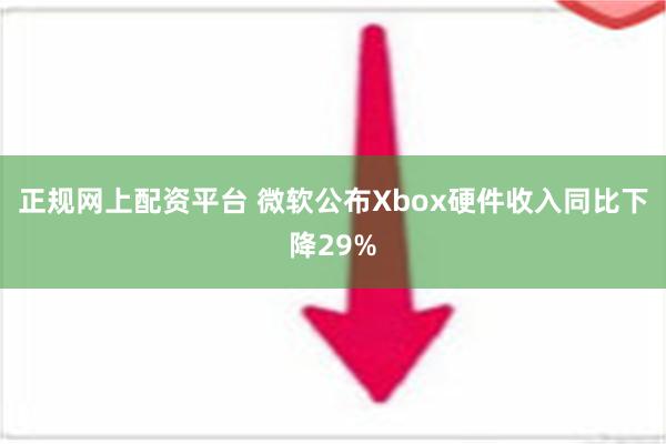 正规网上配资平台 微软公布Xbox硬件收入同比下降29%