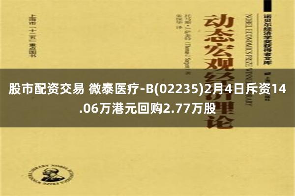 股市配资交易 微泰医疗-B(02235)2月4日斥资14.06万港元回购2.77万股