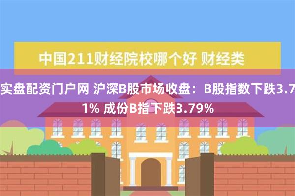 实盘配资门户网 沪深B股市场收盘：B股指数下跌3.71% 成份B指下跌3.79%