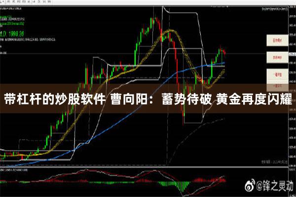 带杠杆的炒股软件 曹向阳：蓄势待破 黄金再度闪耀