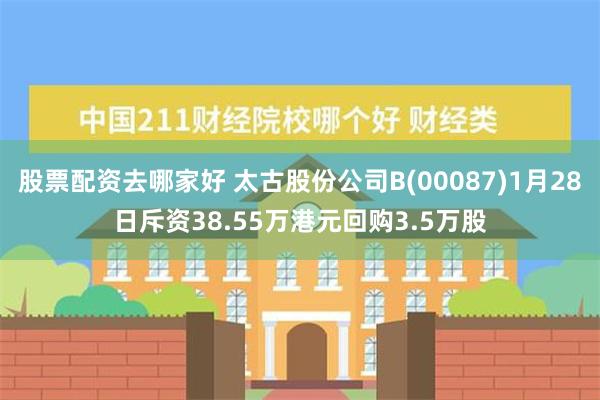 股票配资去哪家好 太古股份公司B(00087)1月28日斥资38.55万港元回购3.5万股